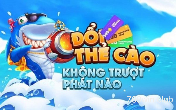 Bắn cá đổi thẻ không trượt phát nào